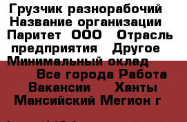 Грузчик-разнорабочий › Название организации ­ Паритет, ООО › Отрасль предприятия ­ Другое › Минимальный оклад ­ 29 000 - Все города Работа » Вакансии   . Ханты-Мансийский,Мегион г.